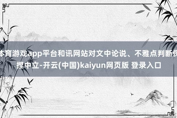 体育游戏app平台和讯网站对文中论说、不雅点判断保捏中立-开云(中国)kaiyun网页版 登录入口