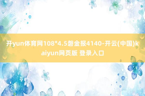 开yun体育网108*4.5磐金报4140-开云(中国)kaiyun网页版 登录入口