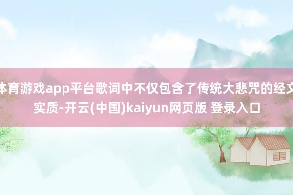 体育游戏app平台歌词中不仅包含了传统大悲咒的经文实质-开云(中国)kaiyun网页版 登录入口