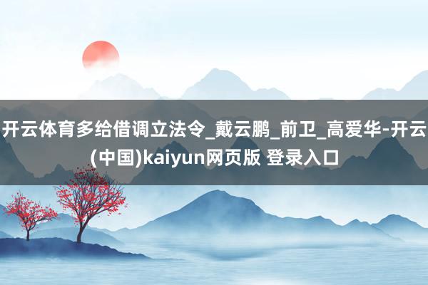 开云体育多给借调立法令_戴云鹏_前卫_高爱华-开云(中国)kaiyun网页版 登录入口