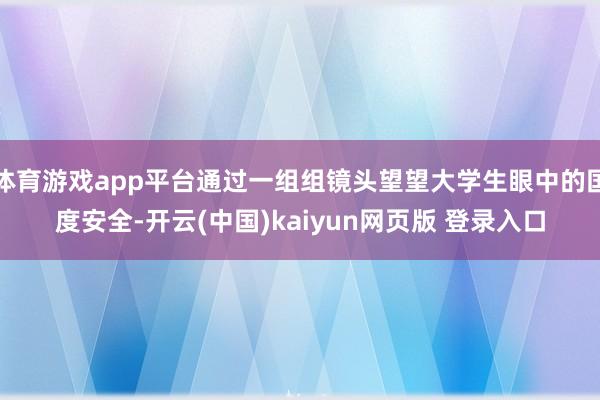 体育游戏app平台通过一组组镜头望望大学生眼中的国度安全-开云(中国)kaiyun网页版 登录入口