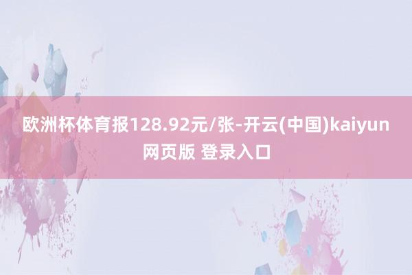 欧洲杯体育报128.92元/张-开云(中国)kaiyun网页版 登录入口