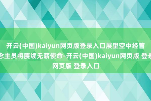 开云(中国)kaiyun网页版登录入口展望空中经管东说念主员将赓续无薪使命-开云(中国)kaiyun网页版 登录入口