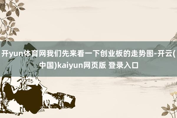 开yun体育网我们先来看一下创业板的走势图-开云(中国)kaiyun网页版 登录入口