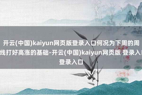 开云(中国)kaiyun网页版登录入口何况为下周的周k线打好高涨的基础-开云(中国)kaiyun网页版 登录入口