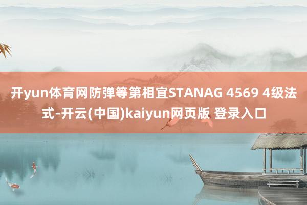 开yun体育网防弹等第相宜STANAG 4569 4级法式-开云(中国)kaiyun网页版 登录入口