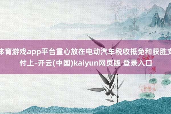 体育游戏app平台重心放在电动汽车税收抵免和获胜支付上-开云(中国)kaiyun网页版 登录入口
