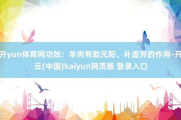 开yun体育网功效:羊肉有助元阳、补虚劳的作用-开云(中国)kaiyun网页版 登录入口