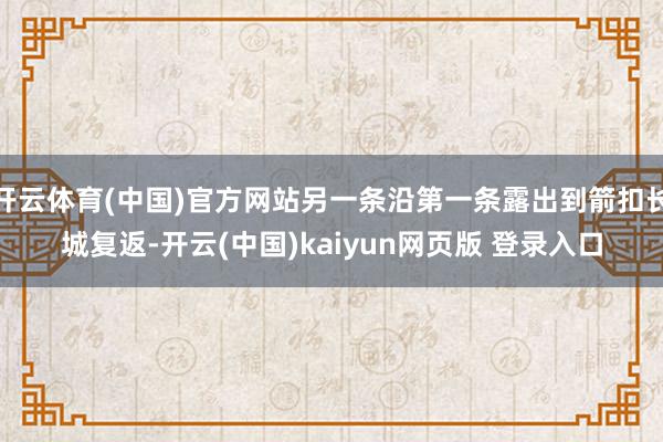 开云体育(中国)官方网站另一条沿第一条露出到箭扣长城复返-开云(中国)kaiyun网页版 登录入口
