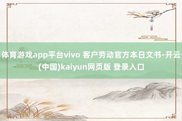 体育游戏app平台vivo 客户劳动官方本日文书-开云(中国)kaiyun网页版 登录入口