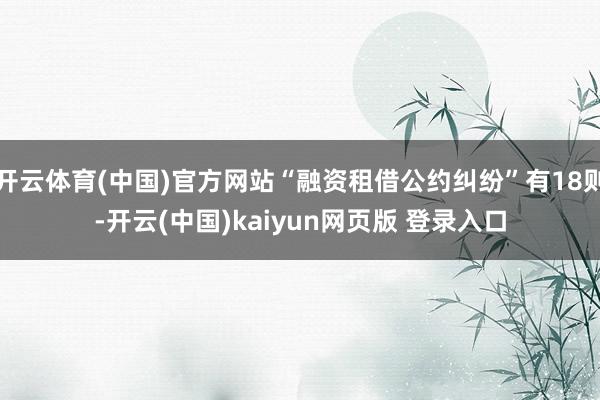 开云体育(中国)官方网站“融资租借公约纠纷”有18则-开云(中国)kaiyun网页版 登录入口