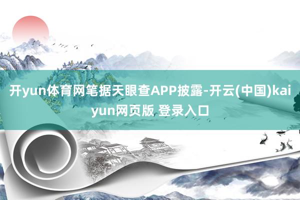 开yun体育网笔据天眼查APP披露-开云(中国)kaiyun网页版 登录入口