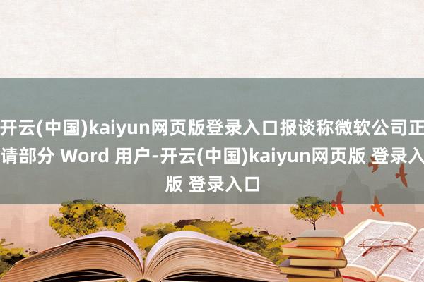 开云(中国)kaiyun网页版登录入口报谈称微软公司正邀请部分 Word 用户-开云(中国)kaiyun网页版 登录入口