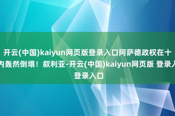 开云(中国)kaiyun网页版登录入口阿萨德政权在十天内轰然倒塌!叙利亚-开云(中国)kaiyun网页版 登录入口