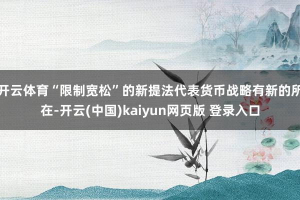 开云体育“限制宽松”的新提法代表货币战略有新的所在-开云(中国)kaiyun网页版 登录入口