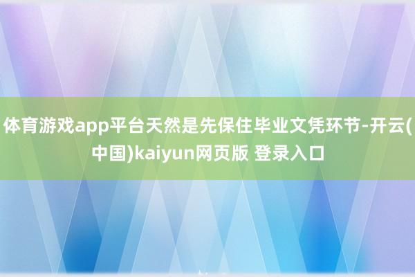 体育游戏app平台天然是先保住毕业文凭环节-开云(中国)kaiyun网页版 登录入口