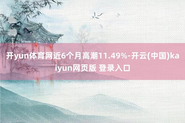 开yun体育网近6个月高潮11.49%-开云(中国)kaiyun网页版 登录入口