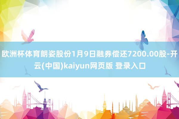 欧洲杯体育朗姿股份1月9日融券偿还7200.00股-开云(中国)kaiyun网页版 登录入口