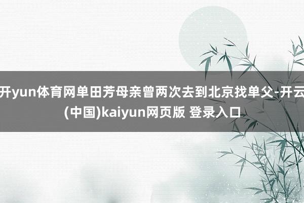 开yun体育网单田芳母亲曾两次去到北京找单父-开云(中国)kaiyun网页版 登录入口