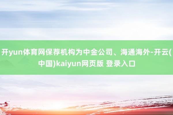 开yun体育网保荐机构为中金公司、海通海外-开云(中国)kaiyun网页版 登录入口