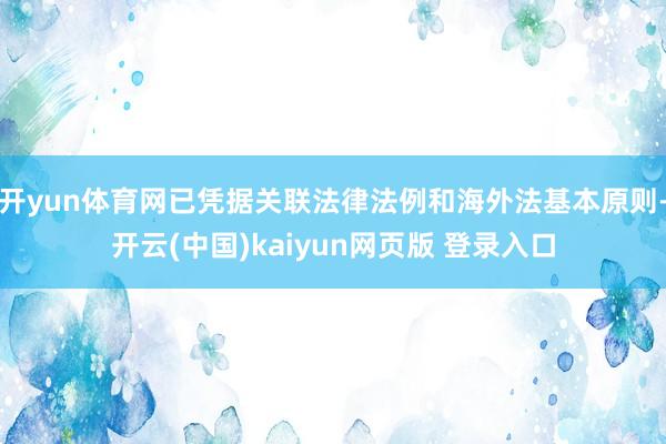 开yun体育网已凭据关联法律法例和海外法基本原则-开云(中国)kaiyun网页版 登录入口