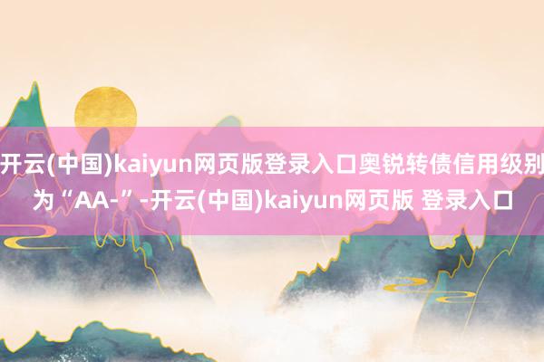 开云(中国)kaiyun网页版登录入口奥锐转债信用级别为“AA-”-开云(中国)kaiyun网页版 登录入口