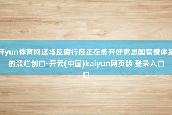 开yun体育网这场反腐行径正在撕开好意思国官僚体系的溃烂创口-开云(中国)kaiyun网页版 登录入口
