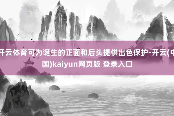 开云体育可为诞生的正面和后头提供出色保护-开云(中国)kaiyun网页版 登录入口