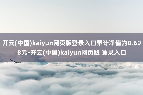开云(中国)kaiyun网页版登录入口累计净值为0.698元-开云(中国)kaiyun网页版 登录入口