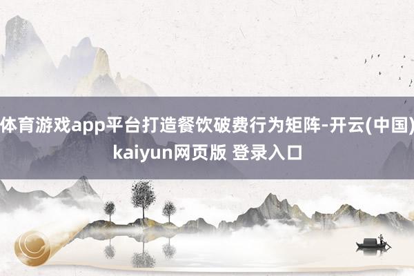 体育游戏app平台打造餐饮破费行为矩阵-开云(中国)kaiyun网页版 登录入口