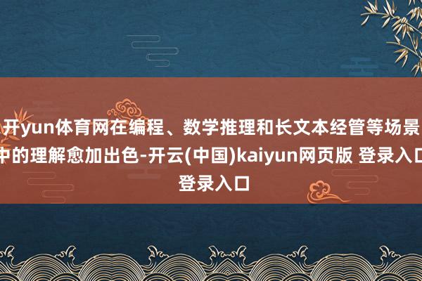 开yun体育网在编程、数学推理和长文本经管等场景中的理解愈加出色-开云(中国)kaiyun网页版 登录入口