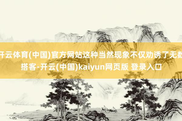开云体育(中国)官方网站这种当然现象不仅劝诱了无数搭客-开云(中国)kaiyun网页版 登录入口