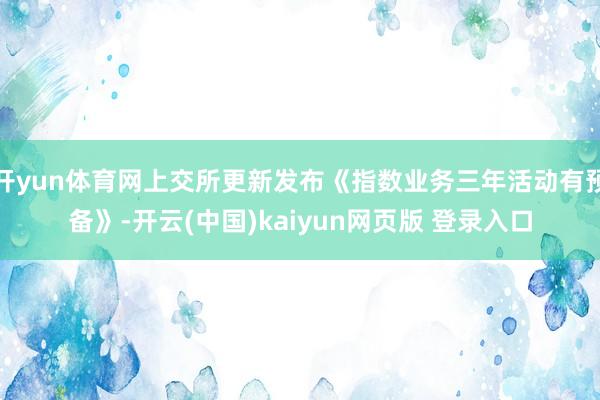 开yun体育网上交所更新发布《指数业务三年活动有预备》-开云(中国)kaiyun网页版 登录入口