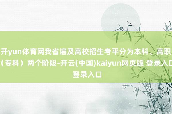 开yun体育网我省遍及高校招生考平分为本科、高职(专科)两个阶段-开云(中国)kaiyun网页版 登录入口