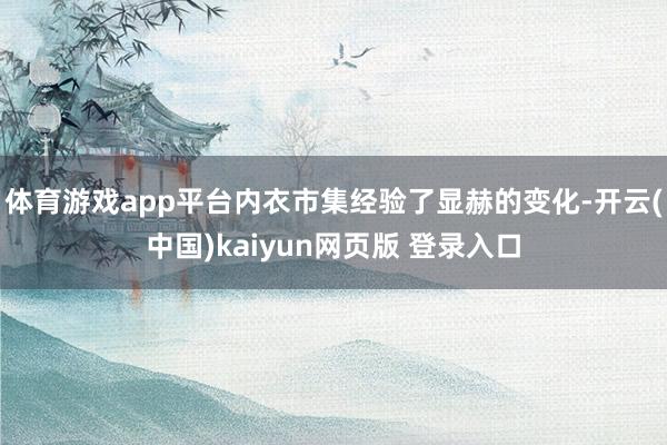 体育游戏app平台内衣市集经验了显赫的变化-开云(中国)kaiyun网页版 登录入口