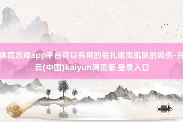 体育游戏app平台可以有用的驻扎眼周肌肤的毁伤-开云(中国)kaiyun网页版 登录入口