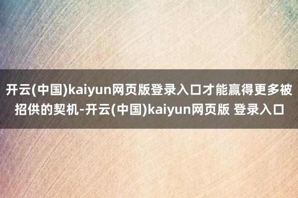 开云(中国)kaiyun网页版登录入口才能赢得更多被招供的契机-开云(中国)kaiyun网页版 登录入口