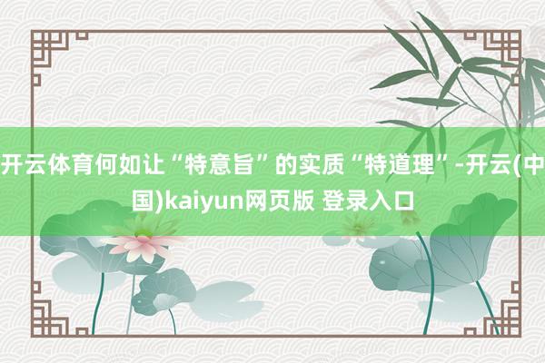 开云体育何如让“特意旨”的实质“特道理”-开云(中国)kaiyun网页版 登录入口