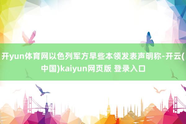 开yun体育网以色列军方早些本领发表声明称-开云(中国)kaiyun网页版 登录入口