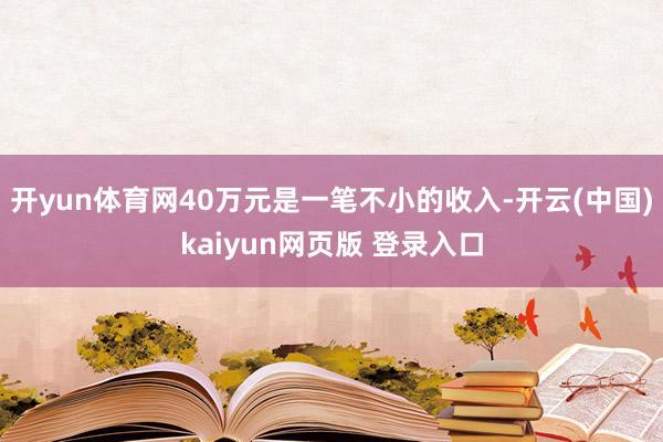开yun体育网40万元是一笔不小的收入-开云(中国)kaiyun网页版 登录入口