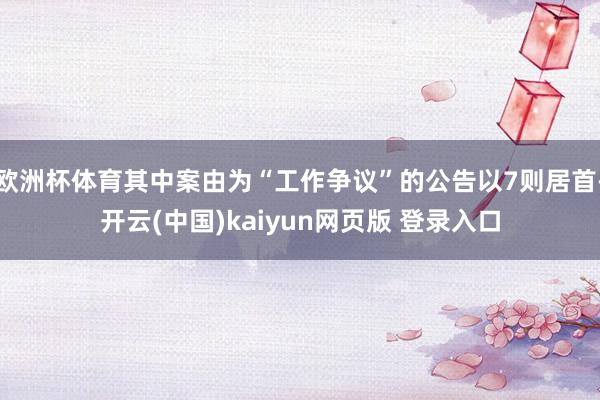 欧洲杯体育其中案由为“工作争议”的公告以7则居首-开云(中国)kaiyun网页版 登录入口