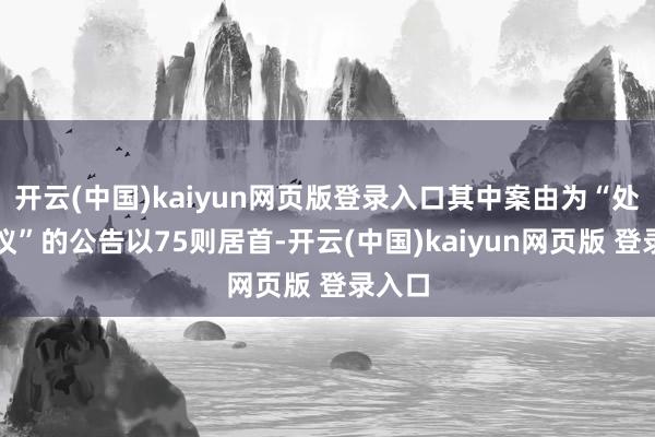 开云(中国)kaiyun网页版登录入口其中案由为“处事争议”的公告以75则居首-开云(中国)kaiyun网页版 登录入口