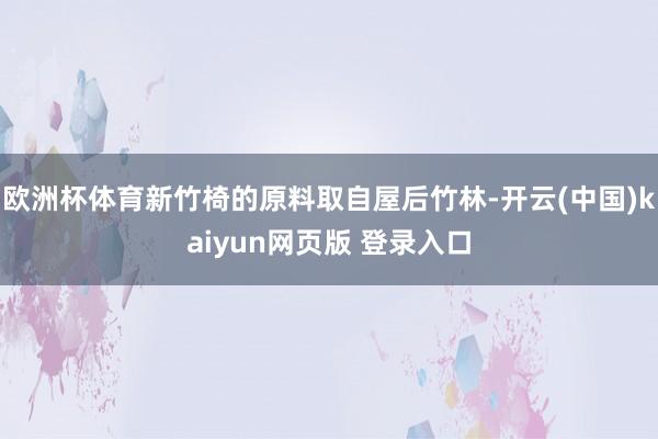 欧洲杯体育新竹椅的原料取自屋后竹林-开云(中国)kaiyun网页版 登录入口