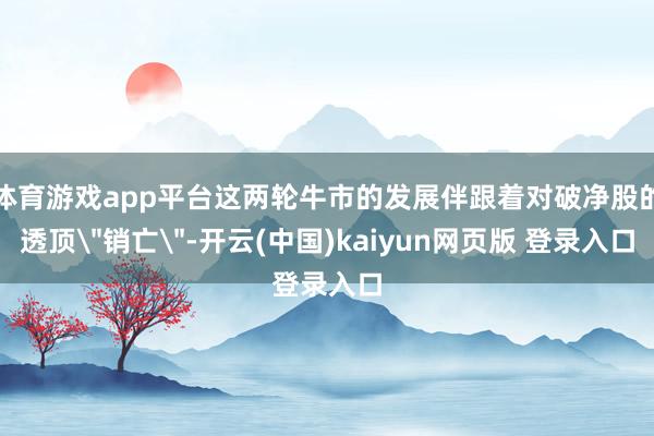 体育游戏app平台这两轮牛市的发展伴跟着对破净股的透顶