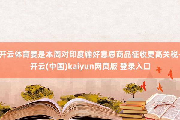 开云体育要是本周对印度输好意思商品征收更高关税-开云(中国)kaiyun网页版 登录入口