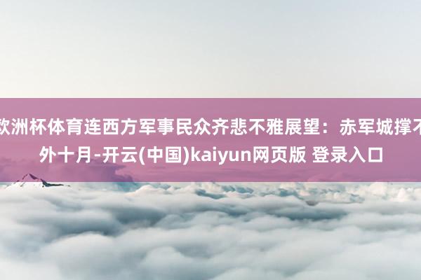 欧洲杯体育连西方军事民众齐悲不雅展望:赤军城撑不外十月-开云(中国)kaiyun网页版 登录入口