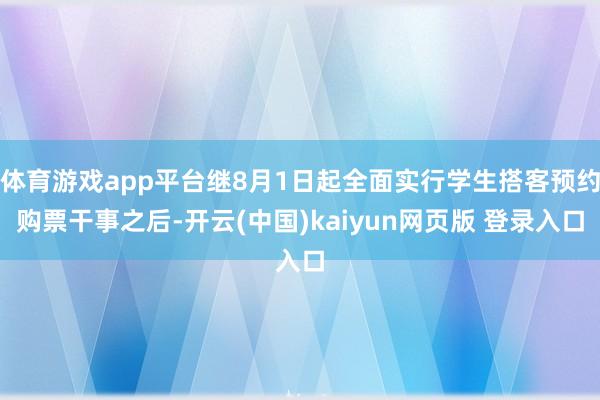 体育游戏app平台继8月1日起全面实行学生搭客预约购票干事之后-开云(中国)kaiyun网页版 登录入口